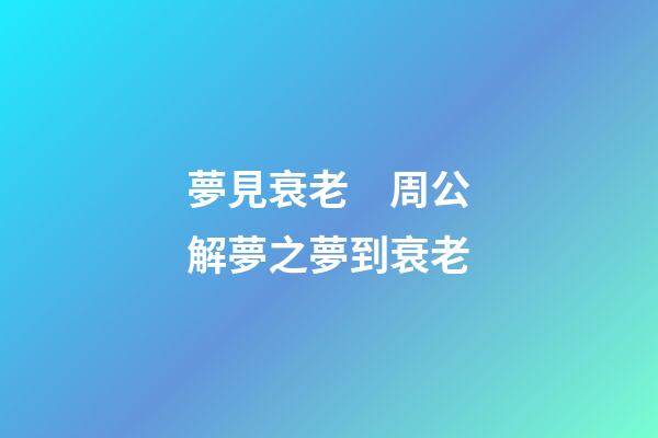 夢見衰老　周公解夢之夢到衰老
